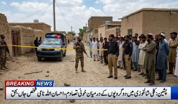 پشین کے علاقے کلی شخالزئی میں دو گروہوں کے درمیان خونی تصادم، احسان اللہ نامی شخص جاں بحق