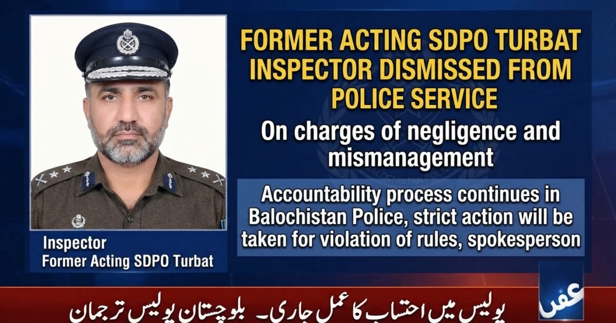غفلت اور بدانتظامی ثابت ہونے پر سابق ایکٹنگ ایس ڈی پی او تربت انسپکٹر پولیس سروس سے برخاست
