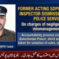 غفلت اور بدانتظامی ثابت ہونے پر سابق ایکٹنگ ایس ڈی پی او تربت انسپکٹر پولیس سروس سے برخاست